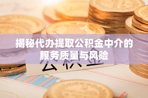 嘉善揭秘代办提取公积金中介的服务质量与风险