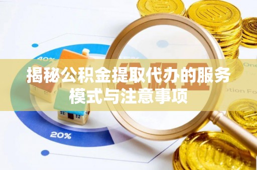 嘉善揭秘公积金提取代办的服务模式与注意事项