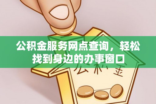 嘉善公积金服务网点查询，轻松找到身边的办事窗口