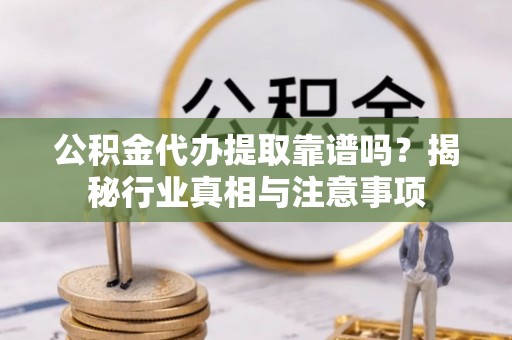嘉善公积金代办提取靠谱吗？揭秘行业真相与注意事项