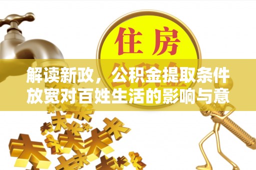 嘉善解读新政，公积金提取条件放宽对百姓生活的影响与意义