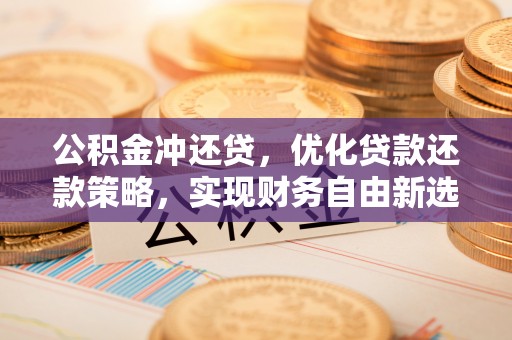 嘉善公积金冲还贷，优化贷款还款策略，实现财务自由新选择